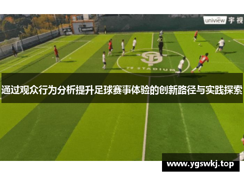 通过观众行为分析提升足球赛事体验的创新路径与实践探索