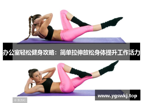 办公室轻松健身攻略：简单拉伸放松身体提升工作活力