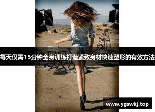 每天仅需15分钟全身训练打造紧致身材快速塑形的有效方法