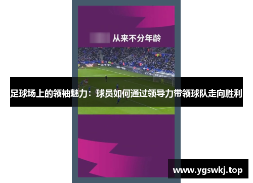 足球场上的领袖魅力：球员如何通过领导力带领球队走向胜利