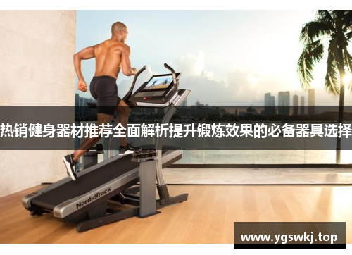 热销健身器材推荐全面解析提升锻炼效果的必备器具选择