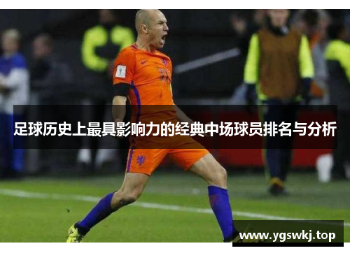 足球历史上最具影响力的经典中场球员排名与分析