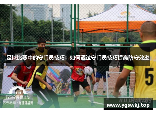 足球比赛中的守门员技巧：如何通过守门员技巧提高防守效率